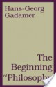 Beginning of Philosophy - Hans-Georg Gadamer, Rod Coltman