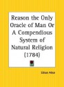 Reason the Only Oracle of Man or a Compendious System of Natural Religion - Ethan Allen