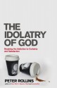 The Idolatry of God: Breaking the Addiction to Certainty and Satisfaction - Peter Rollins