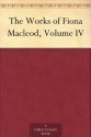 The Works of Fiona Macleod, Volume IV - William Sharp