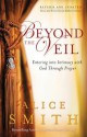 Beyond the Veil: Entering Into Intimacy with God Through Prayer - Alice Smith