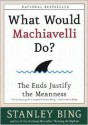 What Would Machiavelli Do? The Ends Justify the Meanness - Stanley Bing