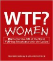 WTF? Women: How to Survive 101 of the Worst F*#!-Ing Situations with the Ladies - Gregory Bergman