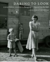 Daring to Look: Dorothea Lange's Photographs and Reports from the Field - Anne Whiston Spirn