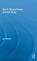 Sport, Masculinities and the Body (Routledge Research in Sport, Culture and Society) - Ian Wellard