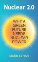 Nuclear 2.0: Why a Green Future Needs Nuclear Power - Mark Lynas