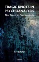 Tragic Knots in Psychoanalysis: New Papers on Psychoanalysis - Roy Schafer