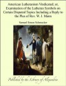 American Lutheranism Vindicated; or, Examination of the Lutheran Symbols on Certain Disputed Topics Including a Reply to the Plea of Rev. W. J. Mann - Samuel Simon Schmucker