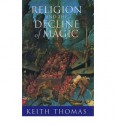 Religion and the Decline of Magic: Studies in Popular Beliefs in Sixteenth and Seventeenth Century England - Keith Thomas