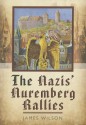 The Nazis' Nuremberg Rallies - James Wilson