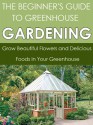 Greenhouse Gardening: Grow Beautiful Flowers and Delicious Foods in Your Greenhouse (Greenhouse Gardening, Greenhouse, Fruit Gardening ,Gardening Techniques, ... Gardening, Vegetable Gardening, Gardening) - Dwayne Brown