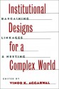 Institutional Designs for a Complex World: Bargaining, Linkages, and Nesting - Vinod K. Aggarwal