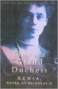 Once a Grand Duchess: Xenia, Sister of Nicholas II - John van der Kiste