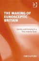 The Making of Eurosceptic Britain: Identity and Economy in a Post-Imperial State - Chris Gifford