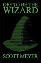 Off to Be the Wizard - Scott Meyer