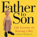 Father to Son: Life Lessons on Raising a Boy - Melissa Harrison, Harry H. Harrison Jr.