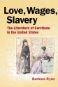 Love, Wages, Slavery: The Literature of Servitude in the United States - Barbara Ryan