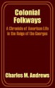 Colonial Folkways: A Chronicle of American Life in the Reign of the Georges - Charles McLean Andrews