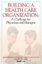 Building a Health Care Organization: A Challenge for Physicians and Managers - Stephen M. Davidson, Janelle Heineke