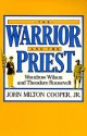 The Warrior and the Priest: Woodrow Wilson and Theodore Roosevelt - John Milton Cooper Jr.