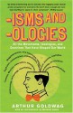 'Isms & 'Ologies: All the Movements, Ideologies and Doctrines That Have Shaped Our World - Arthur Goldwag