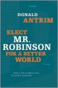 Elect Mr. Robinson for a Better World: A Novel - Donald Antrim