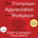 The 5 Languages of Appreciation in the Workplace: Empowering Organizations by Encouraging People (Audio) - Gary Chapman, Paul White, Wes Bleed