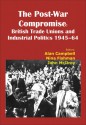 Post-War Compromise: British Trade Unions and Industrial Politics 1945-64 - Alan Campbell, John McIlroy, Nina Fishman