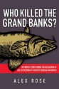 Who Killed the Grand Banks?: The Untold Story Behind the Decimation of One of the World's Greatest Natural Resources - Alex Rose