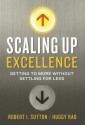 Scaling Up Excellence: Getting to More Without Settling for Less - Robert I. Sutton, Hayagreeva Rao