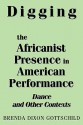 Digging the Africanist Presence in American Performance: Dance and Other Contexts - Brenda Dixon Gottschild