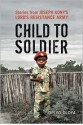 Child to Soldier: Stories from Joseph Kony's Lord's Resistance Army - Opiyo Oloya