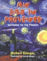 An Ear in Provence: Listening to the French - Robert Eringer