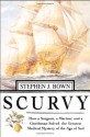 Scurvy: How a Surgeon, a Mariner, and a Gentlemen Solved the Greatest Medical Mystery of the Age of Sail - Stephen R. Bown