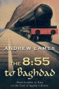 The 8:55 to Baghdad: From London to Iraq on the Trail of Agatha Christie and theOrient Express - Andrew Eames