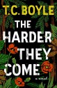 The Harder They Come: A Novel - T.C. Boyle