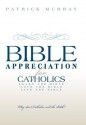 Bible Appreciation for Catholics: Learn the Bible. Love the Bible. Live the Bible. - Patrick Murray