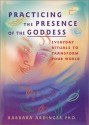 Practicing the Presence of the Goddess: Everyday Rituals to Transform Your World - Barbara Ardinger