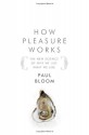 How Pleasure Works: The New Science of Why We Like What We Like - Paul Bloom