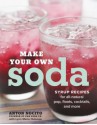 Make Your Own Soda: Syrup Recipes for All-Natural Pop, Floats, Cocktails, and More - Anton Nocito, Lynn Marie Hulsman