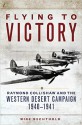 Flying to Victory: Raymond Collishaw and the Western Desert Campaign, 1940-1941 - Mike Bechthold