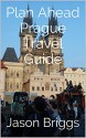 Plan Ahead Prague Travel Guide (Plan Ahead Travel Guides Book 6) - Jason Briggs