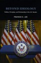 Beyond Ideology: Politics, Principles, and Partisanship in the U. S. Senate - Frances Lee