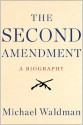 The Second Amendment: A Biography - Michael Waldman