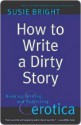 How to Write a Dirty Story: Reading, Writing, and Publishing Erotica - Susie Bright