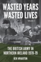 Wasted Years Wasted Lives Volume 2: The British Army in Northern Ireland 1978-79 - Ken Wharton