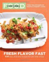 Everyday Food: Fresh Flavor Fast: 250 Easy, Delicious Recipes for Any Time of Day - Martha Stewart