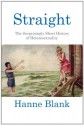 Straight: The Surprisingly Short History Of Heterosexuality - Hanne Blank