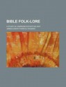 Bible Folk-Lore; A Study in Comparative Mythology - J.E. Thorold Rogers