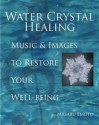 Water Crystal Healing: Music and Images to Restore Your Well-Being - Masaru Emoto